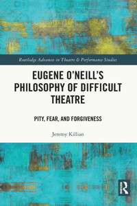 Eugene O'Neill's Philosophy of Difficult Theatre : Pity, Fear, and Forgiveness Eugene O'Neill's Philosophy of Difficult Theatre : Pity, Fear, and Forgiveness