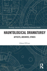 Hauntological Dramaturgy : Affects, Archives, Ethics Hauntological Dramaturgy : Affects, Archives, Ethics
