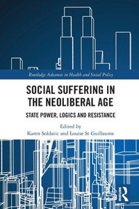 Social Suffering in the Neoliberal Age : State Power, Logics and Resistance