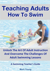 Teaching Adults How To Swim : Unlock The Art Of Adult Instruction And Overcome The Challenges Of Adult Swimming Lessons. A Swimming Teacher's Guide Teaching Adults How To Swim : Unlock The Art Of Adult Instruction And Overcome The Challenges Of Adult Swimming Lessons. A Swimming Teacher's Guide