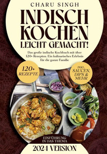 Indisch kochen leicht gemacht! : Das große indische Kochbuch mit über 120+ Rezepten. Ein kulinarisches Erlebnis für die ganze Familie Indisch kochen leicht gemacht! : Das große indische Kochbuch mit über 120+ Rezepten. Ein kulinarisches Erlebnis für die ganze Familie