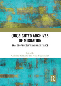 (Un)sighted Archives of Migration : Spaces of Encounter and Resistance (Un)sighted Archives of Migration : Spaces of Encounter and Resistance