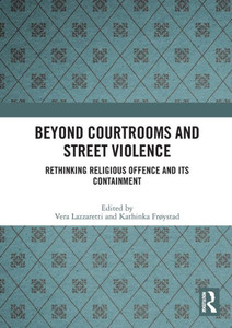 Beyond Courtrooms and Street Violence : Rethinking Religious Offence and Its Containment Beyond Courtrooms and Street Violence : Rethinking Religious Offence and Its Containment