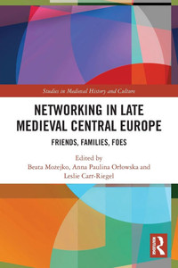 Networking in Late Medieval Central Europe : Friends, Families, Foes Networking in Late Medieval Central Europe : Friends, Families, Foes
