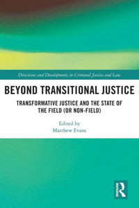 Beyond Transitional Justice : Transformative Justice and the State of the Field (or Non-field) Beyond Transitional Justice : Transformative Justice and the State of the Field (or Non-field)