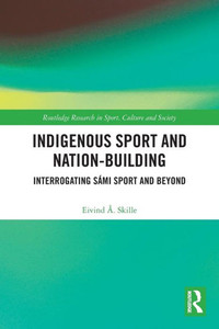 Indigenous Sport and Nation-building : Interrogating Sámi Sport and Beyond Indigenous Sport and Nation-building : Interrogating Sámi Sport and Beyond