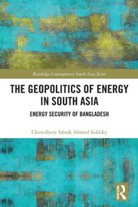 The Geopolitics of Energy in South Asia : Energy Security of Bangladesh The Geopolitics of Energy in South Asia : Energy Security of Bangladesh