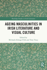 Ageing Masculinities in Irish Literature and Visual Culture Ageing Masculinities in Irish Literature and Visual Culture
