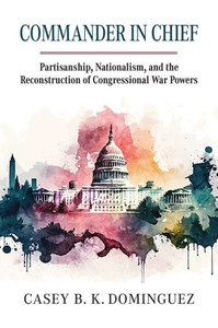 Commander in Chief : Partisanship, Nationalism, and the Reconstruction of Congressional War Powers Commander in Chief : Partisanship, Nationalism, and the Reconstruction of Congressional War Powers