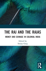The Raj and the Rajas : Money and Coinage in Colonial India The Raj and the Rajas : Money and Coinage in Colonial India