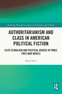 Authoritarianism and Class in American Political Fiction : Elite Pluralism and Political Bosses in Three Post-war Novels Authoritarianism and Class in American Political Fiction : Elite Pluralism and Political Bosses in Three Post-war Novels
