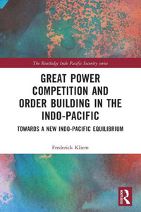Great Power Competition and Order Building in the Indo-Pacific : Towards a New Indo-Pacific Equilibrium Great Power Competition and Order Building in the Indo-Pacific : Towards a New Indo-Pacific Equilibrium