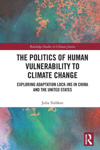 The Politics of Human Vulnerability to Climate Change : Exploring Adaptation Lock-ins in China and the United States The Politics of Human Vulnerability to Climate Change : Exploring Adaptation Lock-ins in China and the United States