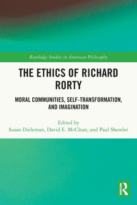 The Ethics of Richard Rorty : Moral Communities, Self-transformation, and Imagination The Ethics of Richard Rorty : Moral Communities, Self-transformation, and Imagination