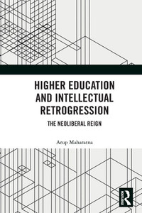 Higher Education and Intellectual Retrogression : The Neoliberal Reign Higher Education and Intellectual Retrogression : The Neoliberal Reign