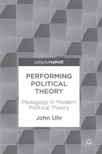 Performing Political Theory : Pedagogy in Modern Political Theory Performing Political Theory : Pedagogy in Modern Political Theory