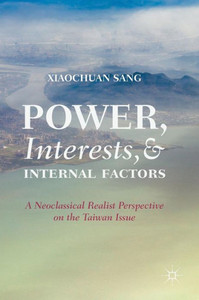 Power, Interests, and Internal Factors : A Neoclassical Realist Perspective on the Taiwan Issue Power, Interests, and Internal Factors : A Neoclassical Realist Perspective on the Taiwan Issue