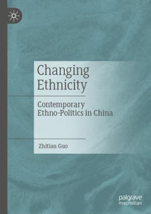 Changing Ethnicity : Contemporary Ethno-Politics in China Changing Ethnicity : Contemporary Ethno-Politics in China