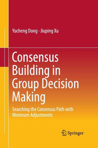 Consensus Building in Group Decision Making : Searching the Consensus Path with Minimum Adjustments Consensus Building in Group Decision Making : Searching the Consensus Path with Minimum Adjustments