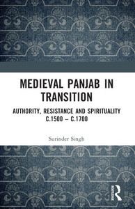 Medieval Panjab in Transition : Authority, Resistance and Spirituality C.1500-c.1700 Medieval Panjab in Transition : Authority, Resistance and Spirituality C.1500-c.1700