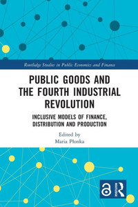 Public Goods and the Fourth Industrial Revolution : Inclusive Models of Finance, Distribution and Production Public Goods and the Fourth Industrial Revolution : Inclusive Models of Finance, Distribution and Production