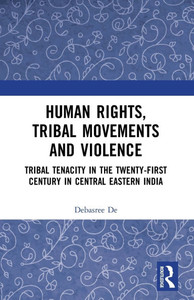 Human Rights, Tribal Movements and Violence : Tribal Tenacity in the Twenty-First Century in Central Eastern India Human Rights, Tribal Movements and Violence : Tribal Tenacity in the Twenty-First Century in Central Eastern India