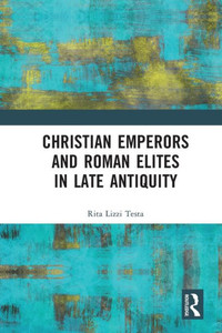 Christian Emperors and Roman Elites in Late Antiquity Christian Emperors and Roman Elites in Late Antiquity