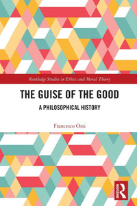 The Guise of the Good : A Philosophical History The Guise of the Good : A Philosophical History