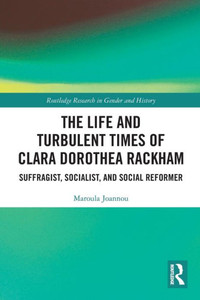 The Life and Turbulent Times of Clara Dorothea Rackham : Suffragist, Socialist, and Social Reformer The Life and Turbulent Times of Clara Dorothea Rackham : Suffragist, Socialist, and Social Reformer