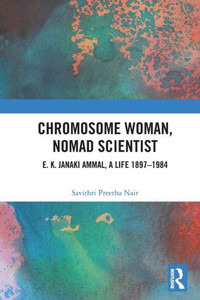 Chromosome Woman, Nomad Scientist : E.K. Janaki Ammal, a Life 1897-1984