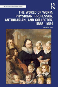 The World of Worm : Physician, Professor, Antiquarian, and Collector, 1588-1654
