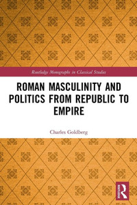 Roman Masculinity and Politics from Republic to Empire Roman Masculinity and Politics from Republic to Empire