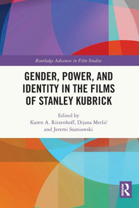 Gender, Power, and Identity in the Films of Stanley Kubrick Gender, Power, and Identity in the Films of Stanley Kubrick