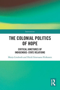 The Colonial Politics of Hope : Critical Junctures of Indigenous-state Relations The Colonial Politics of Hope : Critical Junctures of Indigenous-state Relations