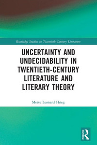 Uncertainty and Undecidability in Twentieth-century Literature and Literary Theory Uncertainty and Undecidability in Twentieth-century Literature and Literary Theory