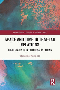 Space and Time in Thai-Lao Relations : Borderlands in International Relations Space and Time in Thai-Lao Relations : Borderlands in International Relations