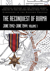 THE RECONQUEST OF BURMA June 1942-June 1944 : Official History of the Indian Armed Forces in the Second World War 1939-45 Campaigns in the Eastern Theatre THE RECONQUEST OF BURMA June 1942-June 1944 : Official History of the Indian Armed Forces in the Second World War 1939-45 Campaigns in the Eastern Theatre