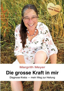 Die grosse Kraft in mir Spiritualität Lebenshilfe : Diagnose Krebs - Mein Weg zur Heilung Die grosse Kraft in mir Spiritualität Lebenshilfe : Diagnose Krebs - Mein Weg zur Heilung