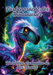 Farbenpracht der Dinosaurier : Kreatives Ausmalen in der Urwelt Farbenpracht der Dinosaurier : Kreatives Ausmalen in der Urwelt