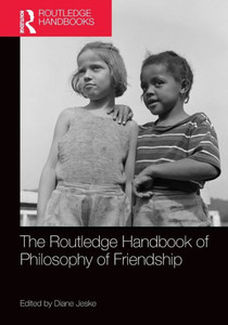 The Routledge Handbook of Philosophy of Friendship The Routledge Handbook of Philosophy of Friendship