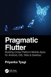 Pragmatic Flutter : Building Cross-platform Mobile Apps for Android, IOS, Web & Desktop Pragmatic Flutter : Building Cross-platform Mobile Apps for Android, IOS, Web & Desktop