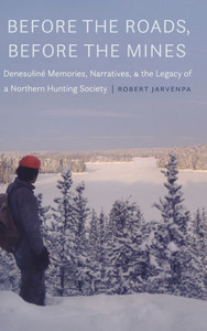 Before the Roads, Before the Mines : Denesuliné Memories, Narratives, and the Legacy of a Northern Hunting Society Before the Roads, Before the Mines : Denesuliné Memories, Narratives, and the Legacy of a Northern Hunting Society