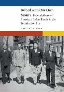 Bribed with Our Own Money : Federal Abuse of American Indian Funds in the Termination Era Bribed with Our Own Money : Federal Abuse of American Indian Funds in the Termination Era