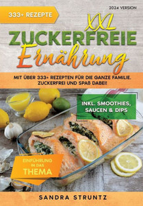XXL Zuckerfreie Ernährung : Mit über 333+ Rezepten für die ganze Familie. Zuckerfrei und Spaß dabei! Inkl. Smoothies, Saucen uvm. XXL Zuckerfreie Ernährung : Mit über 333+ Rezepten für die ganze Familie. Zuckerfrei und Spaß dabei! Inkl. Smoothies, Saucen uvm.
