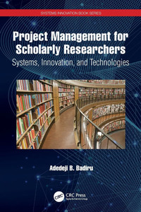 Project Management for Scholarly Researchers : Systems, Innovation, and Technologies Project Management for Scholarly Researchers : Systems, Innovation, and Technologies