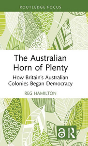The Australian Horn of Plenty : How Britain's Australian Colonies Began Democracy The Australian Horn of Plenty : How Britain's Australian Colonies Began Democracy