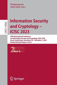 Information Security and Cryptology – ICISC 2023 : 26th International Conference on Information Security and Cryptology, ICISC 2023, Seoul, South Korea, November 29 – December 1, 2023, Revised Selected Papers, Part II Information Security and Cryptology – ICISC 2023 : 26th International Conference on Information Security and Cryptology, ICISC 2023, Seoul, South Korea, November 29 – December 1, 2023, Revised Selected Papers, Part II