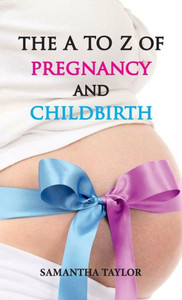 The A to Z of Pregnancy and Childbirth The A to Z of Pregnancy and Childbirth