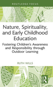 Nature, Spirituality, and Early Childhood Education : Fostering Children's Awareness and Responsibility Through Outdoor Learning Nature, Spirituality, and Early Childhood Education : Fostering Children's Awareness and Responsibility Through Outdoor Learning