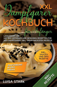 XXL Dampfgarer Kochbuch für Anfänger : Lass Dampf ab! Mit 160+ leckeren und gesunden Rezepten für den Dampfgarer. Inkl. Dampfbackofen Rezepte XXL Dampfgarer Kochbuch für Anfänger : Lass Dampf ab! Mit 160+ leckeren und gesunden Rezepten für den Dampfgarer. Inkl. Dampfbackofen Rezepte